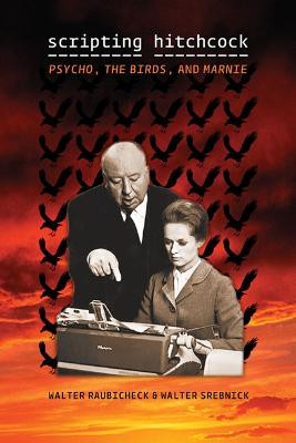 Scripting Hitchcock: Psycho, The Birds, and Marnie Walter Raubicheck 9780252078248