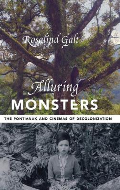 Alluring Monsters: The Pontianak and Cinemas of Decolonization Rosalind Galt (Senior Lecturer in Film Studies, University of Sussex) 9780231201322