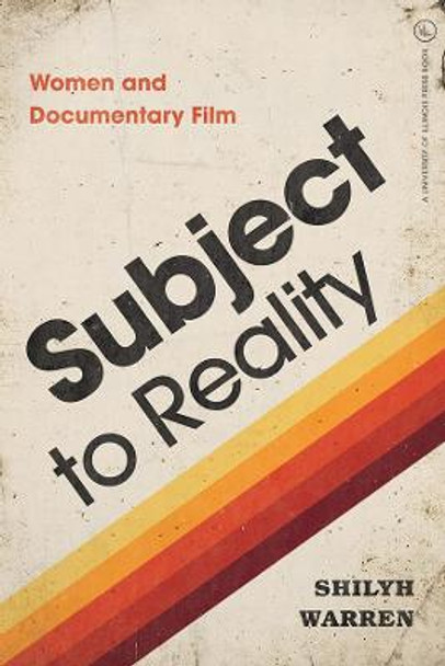 Subject to Reality: Women and Documentary Film Shilyh Warren 9780252042539