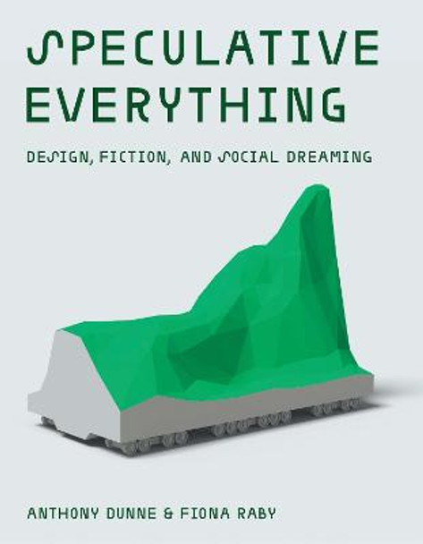 Speculative Everything: Design, Fiction, and Social Dreaming Anthony Dunne 9780262019842