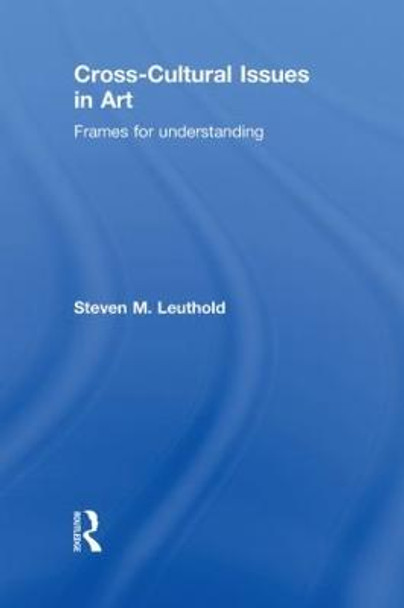 Cross-Cultural Issues in Art: Frames for Understanding Steven Leuthold (Northern Michigan University, USA) 9780415577991