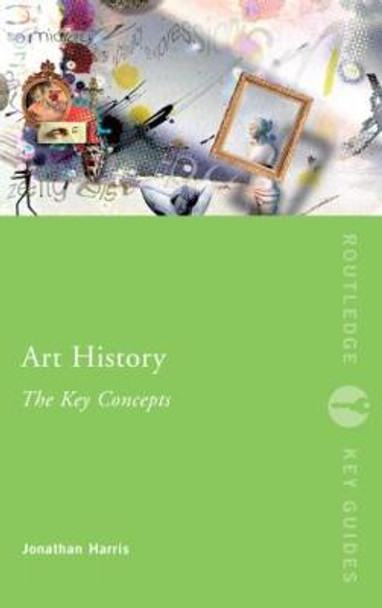 Art History: The Key Concepts Jonathan Harris (Universiity for the Creative Arts, UK) 9780415319775