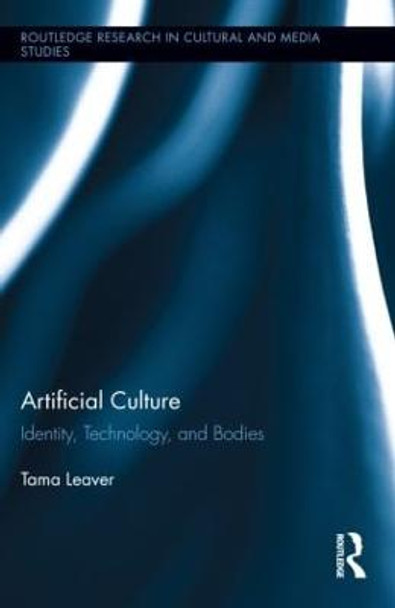 Artificial Culture: Identity, Technology, and Bodies Tama Leaver 9780415899161