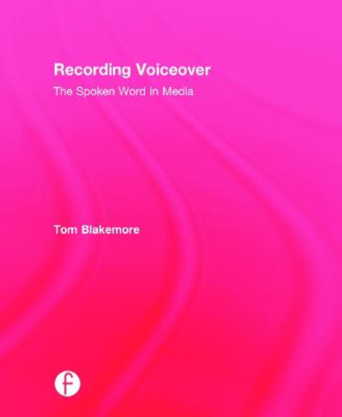 Recording Voiceover: The Spoken Word in Media Tom Blakemore 9780415716086