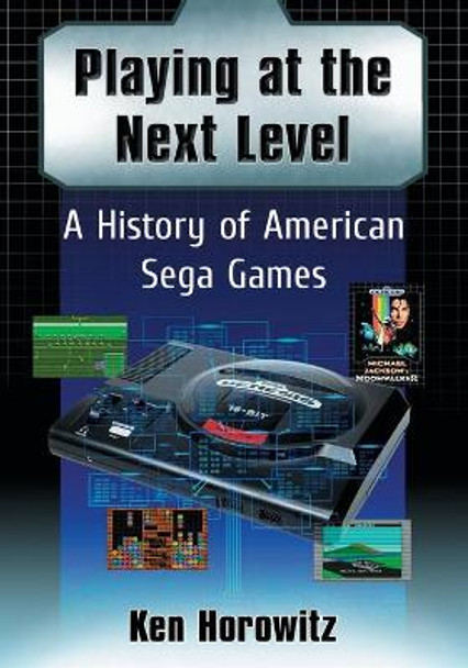 Playing at the Next Level: A History of American Sega Games Ken Horowitz 9780786499946