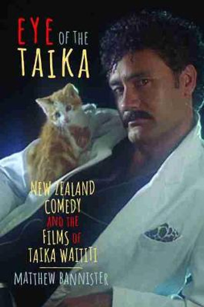 Eye of the Taika: New Zealand Comedy and the Films of Taika Waititi Matthew Bannister 9780814345337