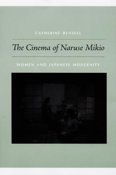The Cinema of Naruse Mikio: Women and Japanese Modernity Catherine Russell 9780822343127