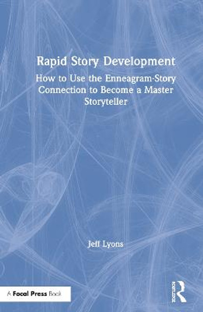 Rapid Story Development: How to Use the Enneagram-Story Connection to Become a Master Storyteller Jeff Lyons (Story editor Kensington Entertainment; UCLA Extension Writers Program; Stanford University Online Writer's Studio) 9781138929715