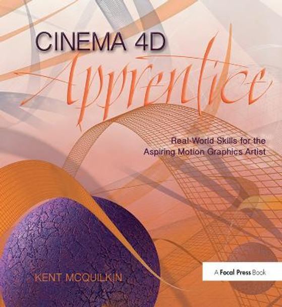 Cinema 4D Apprentice: Real-World Skills for the Aspiring Motion Graphics Artist Kent McQuilkin 9781138380448