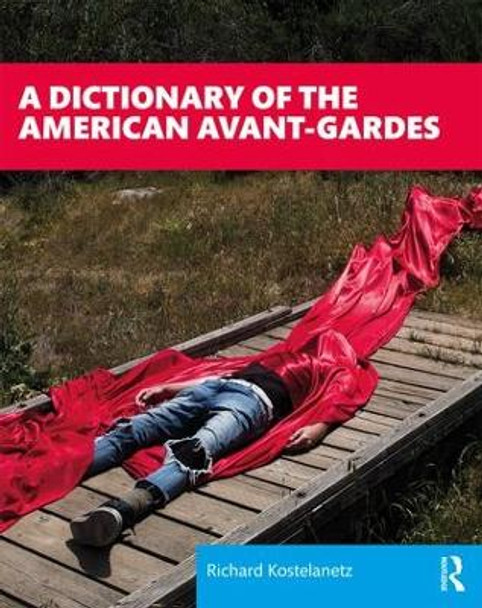 A Dictionary of the American Avant-Gardes Richard Kostelanetz 9781138577367