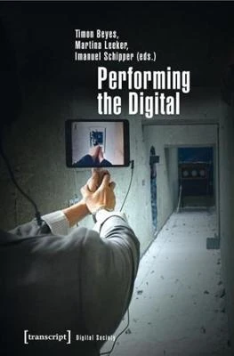 Performing the Digital by Timon Beyes