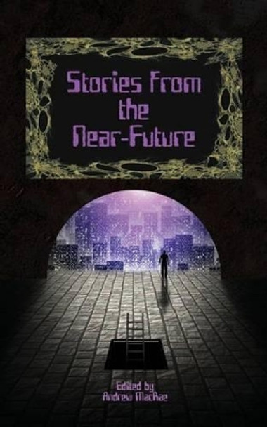 Stories from the Near-Future Andrew MacRae 9781945467011