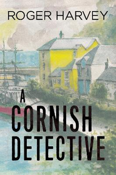 A Cornish Detective Roger Harvey 9781784655006