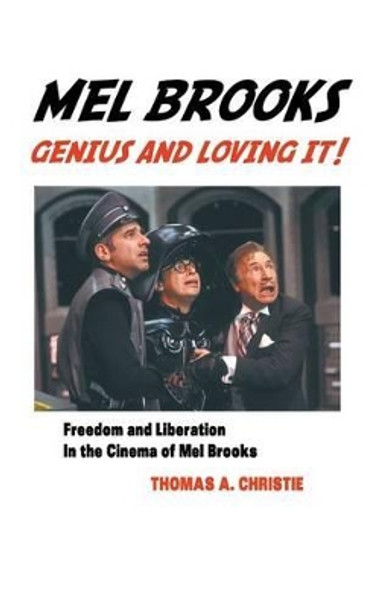 Mel Brooks: Genius and Loving It!: Feedom and Liberation in the Cinema of Mel Brooks Thomas A Christie 9781861715203