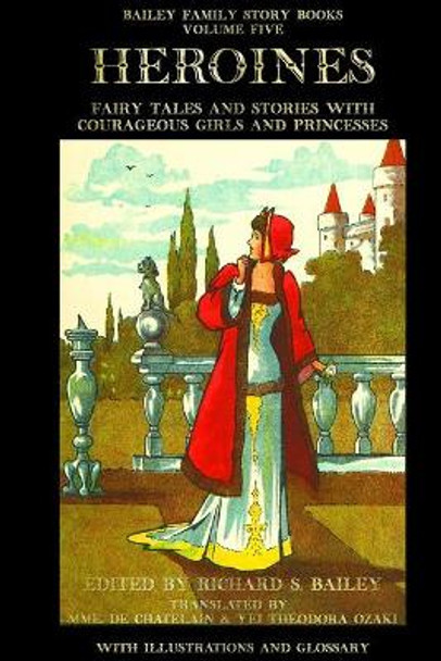 Heroines: Fairy Tales and Stories with Courageous Girls and Princesses Richard S Bailey 9781534715394