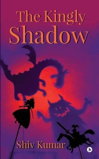 The Kingly Shadow Shiv Kumar 9781945688935