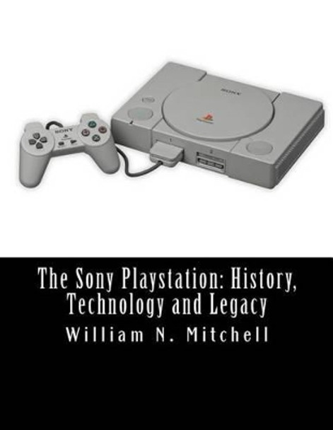 The Sony Playstation: History, Technology and Legacy William N Mitchell 9781519142795