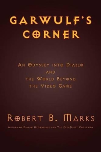 Garwulf's Corner: An Odyssey Into Diablo and the World Beyond the Video Game Robert B Marks 9781927537107