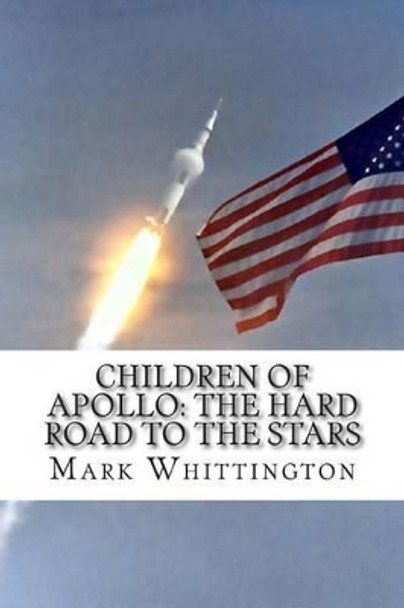Children of Apollo: The Hard Road to the Stars Mark R Whittington 9781500918910