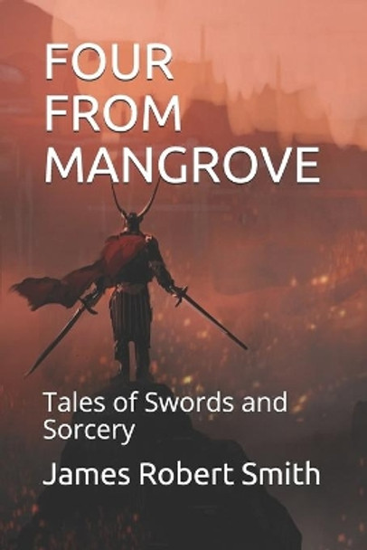 Four from Mangrove: Tales of Swords and Sorcery James Robert Smith 9781520793788