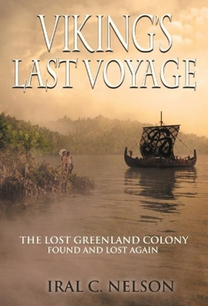 Viking's Last Voyage: The Lost Greenland Colony Found and Lost Again Iral Conrad Nelson 9780967290454 Viking's Last Voyage: The Lost Greenland Colony Found and Lost Again Iral Conrad Nelson 9780967290454