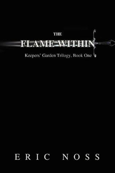 The Flame Within: Keepers' Garden Trilogy, Book One Eric Noss 9780595505715