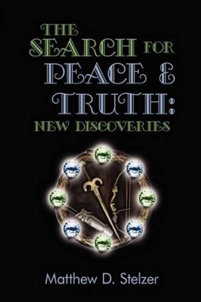 The Search for Peace and Truth: New Discoveries Matthew Stelzer 9780595508860