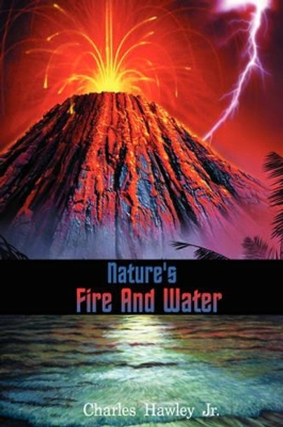 Nature's Fire and Water Charles Hawley, Jr 9780595518289