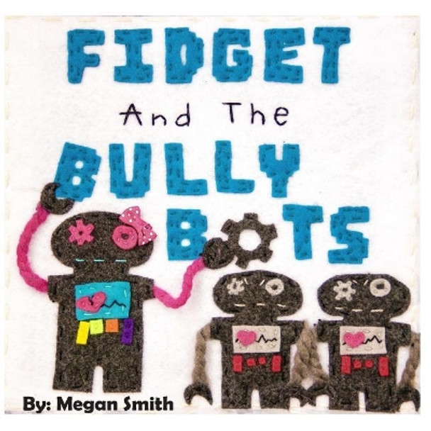 Fidget and the Bully Bots Megan Smith (School of Community Health Charles Sturt University Albury Nsw Australia) 9780692079133