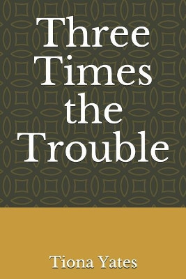 Three Times the Trouble by Tiona Yates