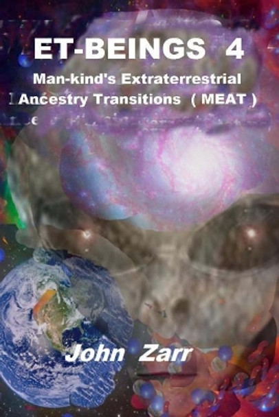 ET- BEINGS 4 Man-kind's Extraterrestrial Ancestry Transitions: Man-kind's Extraterrestrial Ancestry Transitions (MEAT) John Q Zarr 9780692125113