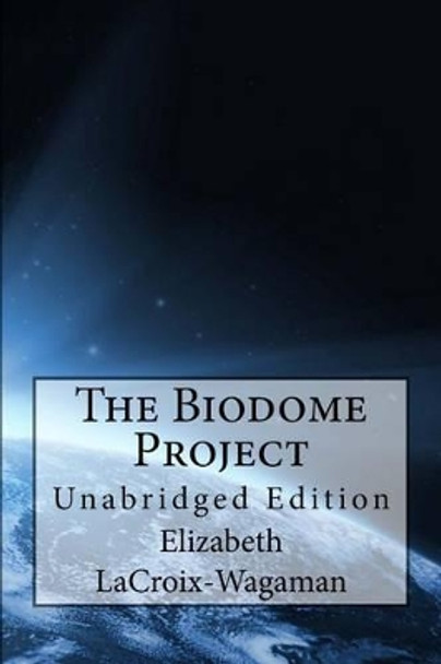 The Biodome Project: Unabridged Edition Elizabeth LaCroix-Wagaman 9781501006555