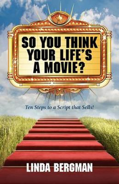 So You Think Your Life's a Movie? - Ten Steps to a Script That Sells Linda J Bergman 9780983465003