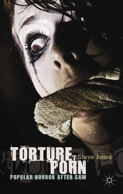 Torture Porn: Popular Horror after Saw Steve Jones 9780230319417