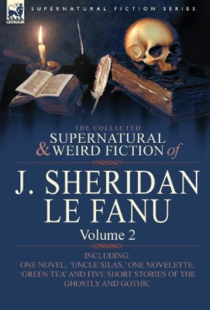 The Collected Supernatural and Weird Fiction of J. Sheridan Le Fanu: Volume 2-Including One Novel, 'Uncle Silas, ' One Novelette, 'Green Tea' and Five Joseph Sheridan Le Fanu 9780857061478