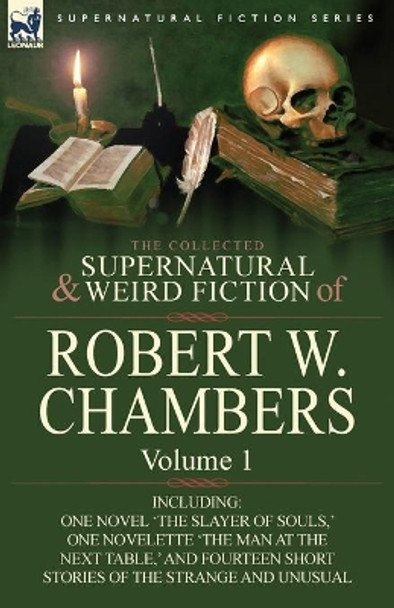 The Collected Supernatural and Weird Fiction of Robert W. Chambers: Volume 1-Including One Novel 'The Slayer of Souls, ' One Novelette 'The Man at the Robert W Chambers 9780857061911