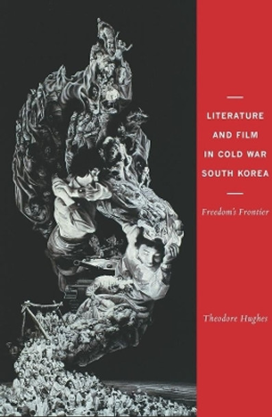 Literature and Film in Cold War South Korea: Freedom's Frontier Theodore Hughes (Assistant Professor of Korean Literature, Columbia University) 9780231157483
