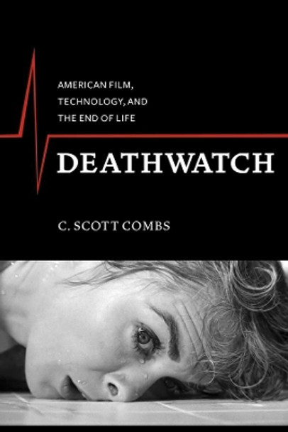 Deathwatch: American Film, Technology, and the End of Life C. Scott Combs 9780231163460