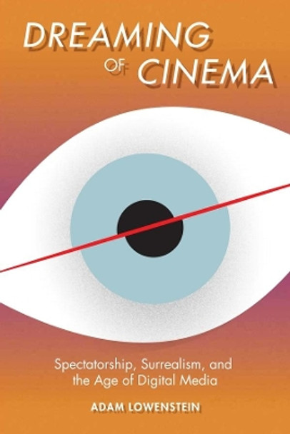 Dreaming of Cinema: Spectatorship, Surrealism, and the Age of Digital Media Adam Lowenstein 9780231166560