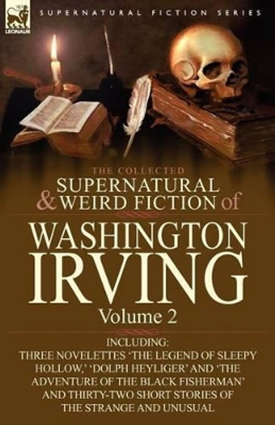 The Collected Supernatural and Weird Fiction of Washington Irving: Volume 2-Including Three Novelettes 'The Legend of Sleepy Hollow, ' 'Dolph Heyliger Washington Irving 9780857064028