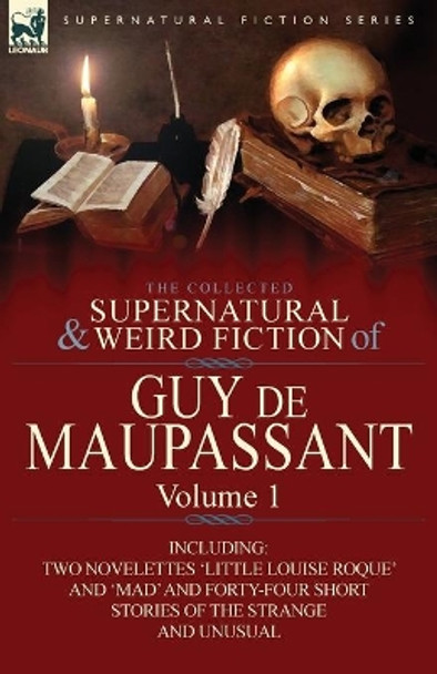 The Collected Supernatural and Weird Fiction of Guy de Maupassant: Volume 1-Including Two Novelettes 'Little Louise Roque' and 'Mad' and Forty-Four Sh Guy de Maupassant 9780857064387