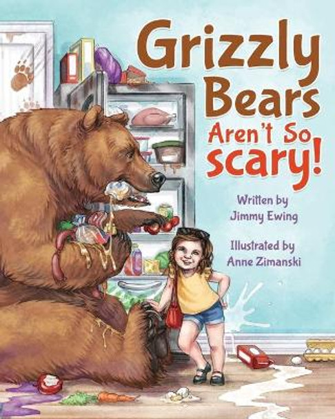 Grizzly Bears Aren't So Scary! by Jimmy Ewing Grizzly Bears Aren't So Scary! by Jimmy Ewing