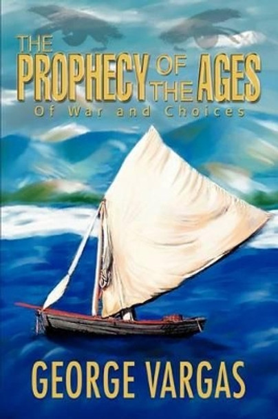 The Prophecy of the Ages: Of War and Choices George Vargas 9780595296071