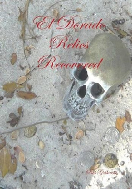 El Dorado Relics Recovered Bob Gebhardt 9781304378385