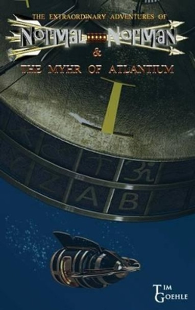The Extraordinary Adventures of Normal Norman & The Myhr of Atlantium by Tim Goehle