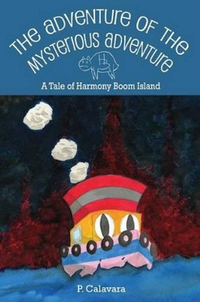 The Adventure of the Mysterious Adventure: A Tale of Harmony Boom Island P Calavara 9780991647705