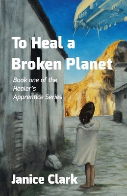 To Heal a Broken Planet by Janice Clark