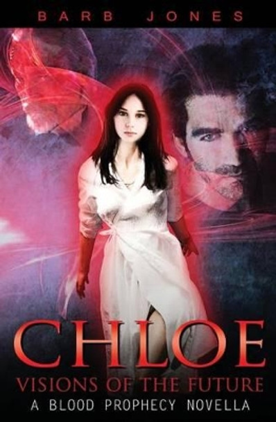 Chloe - Visions of the Future: A Blood Prophecy Novella Barb Jones 9781629894911