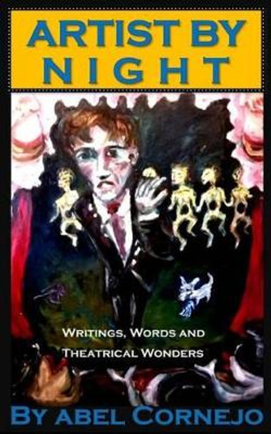 Artist by Night: Writings, Words and Theatrical Wonders Abel Cornejo 9780692638026