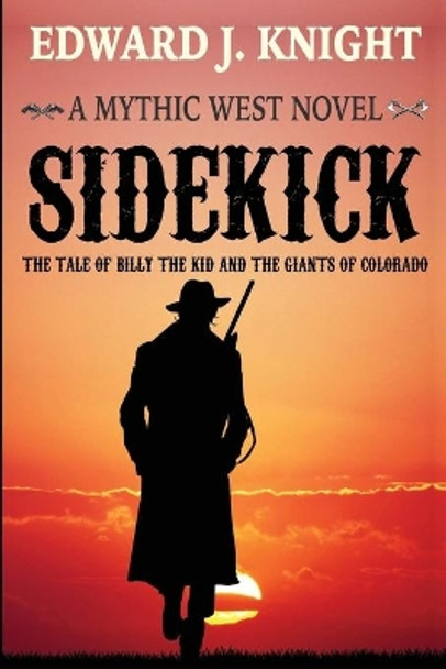 Sidekick: The Tale of Billy the Kid and the Giants of Colorado Edward J Knight 9780578497457